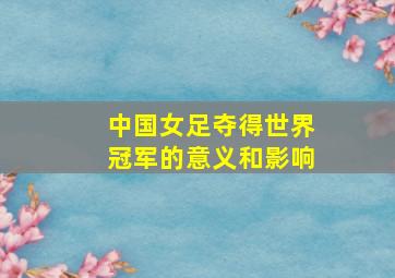 中国女足夺得世界冠军的意义和影响