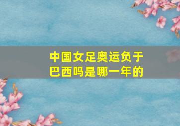 中国女足奥运负于巴西吗是哪一年的