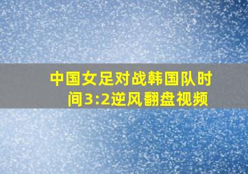 中国女足对战韩国队时间3:2逆风翻盘视频