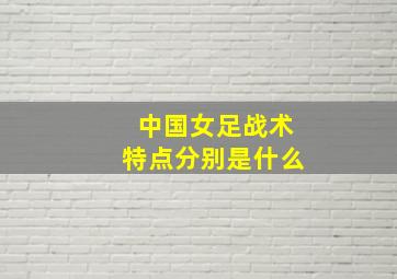 中国女足战术特点分别是什么