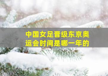 中国女足晋级东京奥运会时间是哪一年的