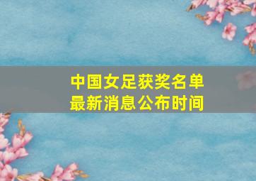 中国女足获奖名单最新消息公布时间