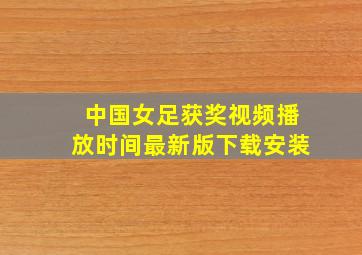 中国女足获奖视频播放时间最新版下载安装