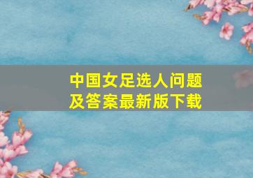 中国女足选人问题及答案最新版下载