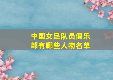 中国女足队员俱乐部有哪些人物名单