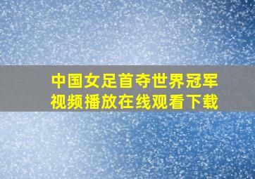 中国女足首夺世界冠军视频播放在线观看下载