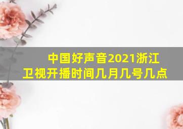 中国好声音2021浙江卫视开播时间几月几号几点