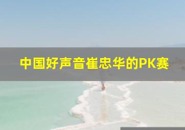 中国好声音崔忠华的PK赛