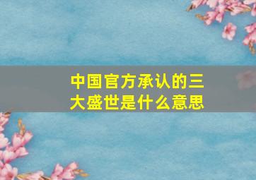 中国官方承认的三大盛世是什么意思