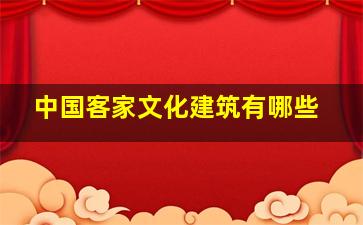 中国客家文化建筑有哪些