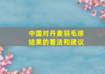 中国对丹麦羽毛球结果的看法和建议