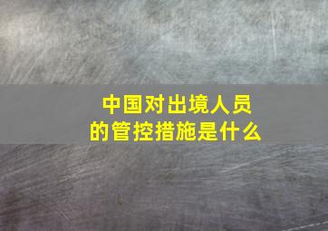 中国对出境人员的管控措施是什么