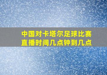 中国对卡塔尔足球比赛直播时间几点钟到几点