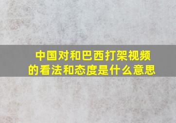 中国对和巴西打架视频的看法和态度是什么意思