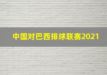 中国对巴西排球联赛2021