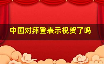 中国对拜登表示祝贺了吗