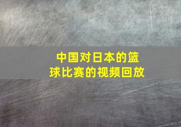 中国对日本的篮球比赛的视频回放