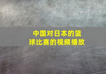 中国对日本的篮球比赛的视频播放