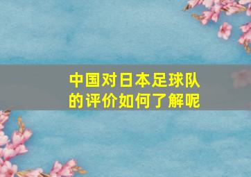 中国对日本足球队的评价如何了解呢