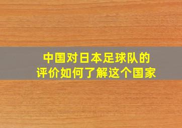 中国对日本足球队的评价如何了解这个国家