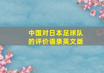 中国对日本足球队的评价语录英文版