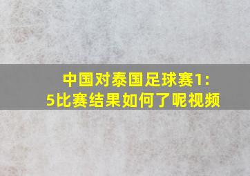 中国对泰国足球赛1:5比赛结果如何了呢视频