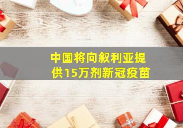 中国将向叙利亚提供15万剂新冠疫苗