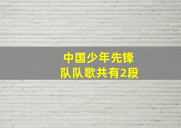 中国少年先锋队队歌共有2段