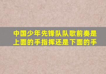 中国少年先锋队队歌前奏是上面的手指挥还是下面的手