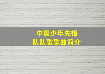 中国少年先锋队队歌歌曲简介