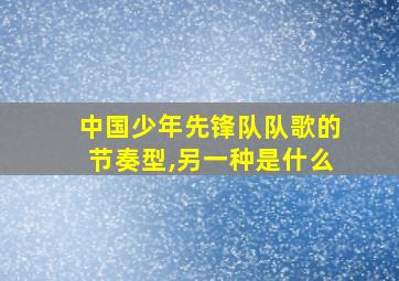 中国少年先锋队队歌的节奏型,另一种是什么