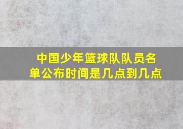 中国少年篮球队队员名单公布时间是几点到几点