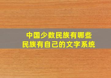 中国少数民族有哪些民族有自己的文字系统