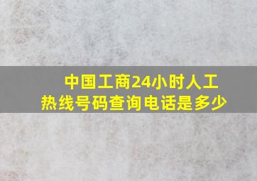 中国工商24小时人工热线号码查询电话是多少