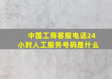 中国工商客服电话24小时人工服务号码是什么