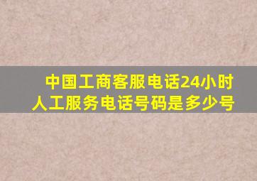 中国工商客服电话24小时人工服务电话号码是多少号