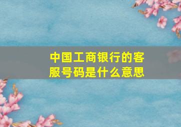 中国工商银行的客服号码是什么意思