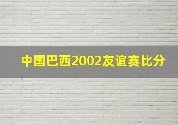 中国巴西2002友谊赛比分