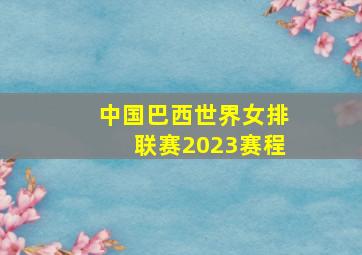 中国巴西世界女排联赛2023赛程