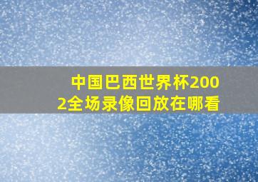 中国巴西世界杯2002全场录像回放在哪看