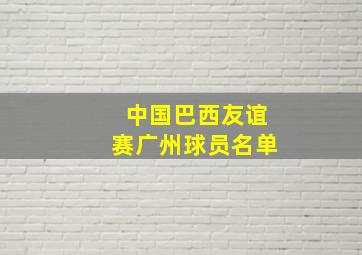 中国巴西友谊赛广州球员名单