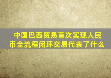 中国巴西贸易首次实现人民币全流程闭环交易代表了什么