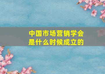 中国市场营销学会是什么时候成立的