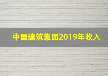 中国建筑集团2019年收入