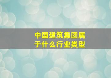 中国建筑集团属于什么行业类型