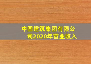 中国建筑集团有限公司2020年营业收入