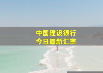 中国建设银行今日最新汇率