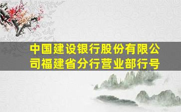 中国建设银行股份有限公司福建省分行营业部行号