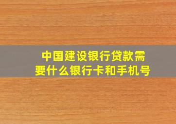 中国建设银行贷款需要什么银行卡和手机号