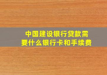 中国建设银行贷款需要什么银行卡和手续费